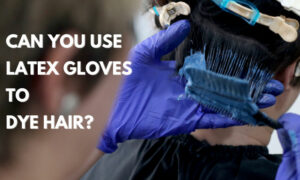 can you use latex gloves to dye hair