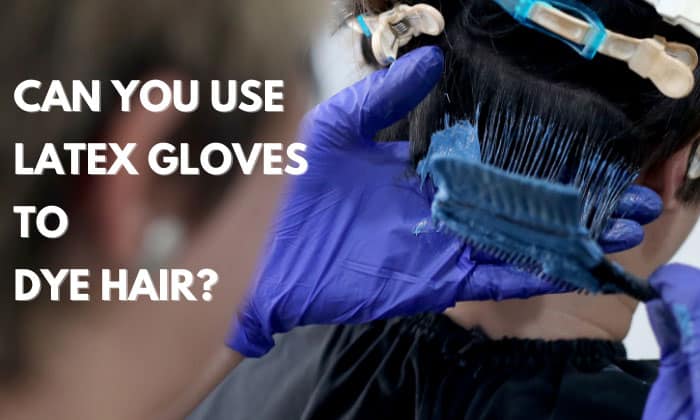 can you use latex-gloves to dye hair
